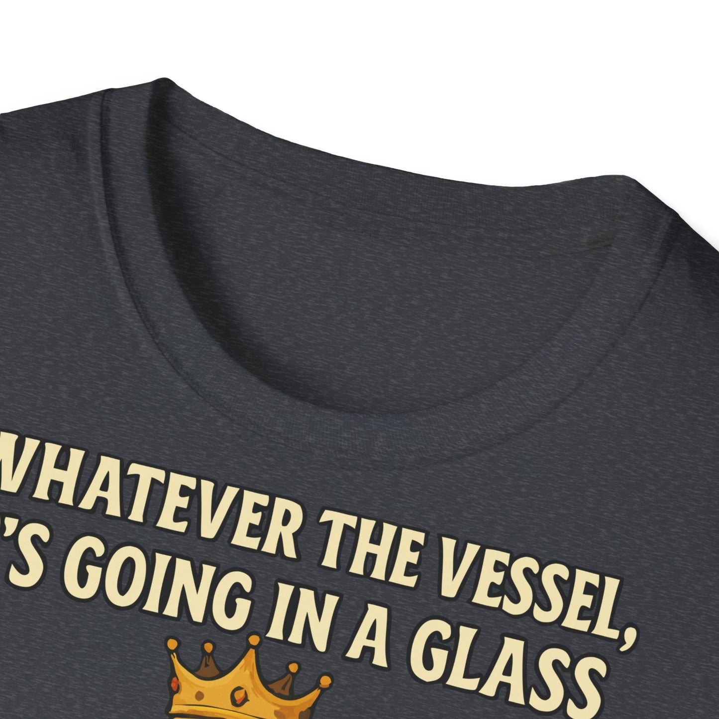 Unisex Softstyle T-Shirt - Whatever the Vessel, It's Going in a Glass