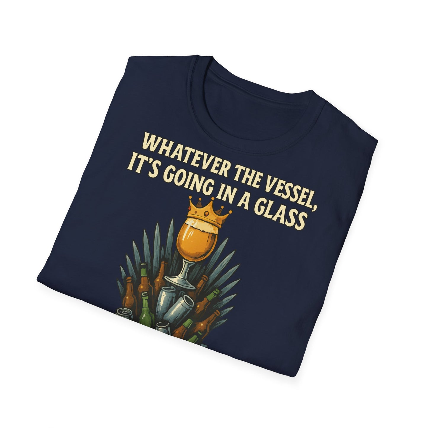 Unisex Softstyle T-Shirt - Whatever the Vessel, It's Going in a Glass