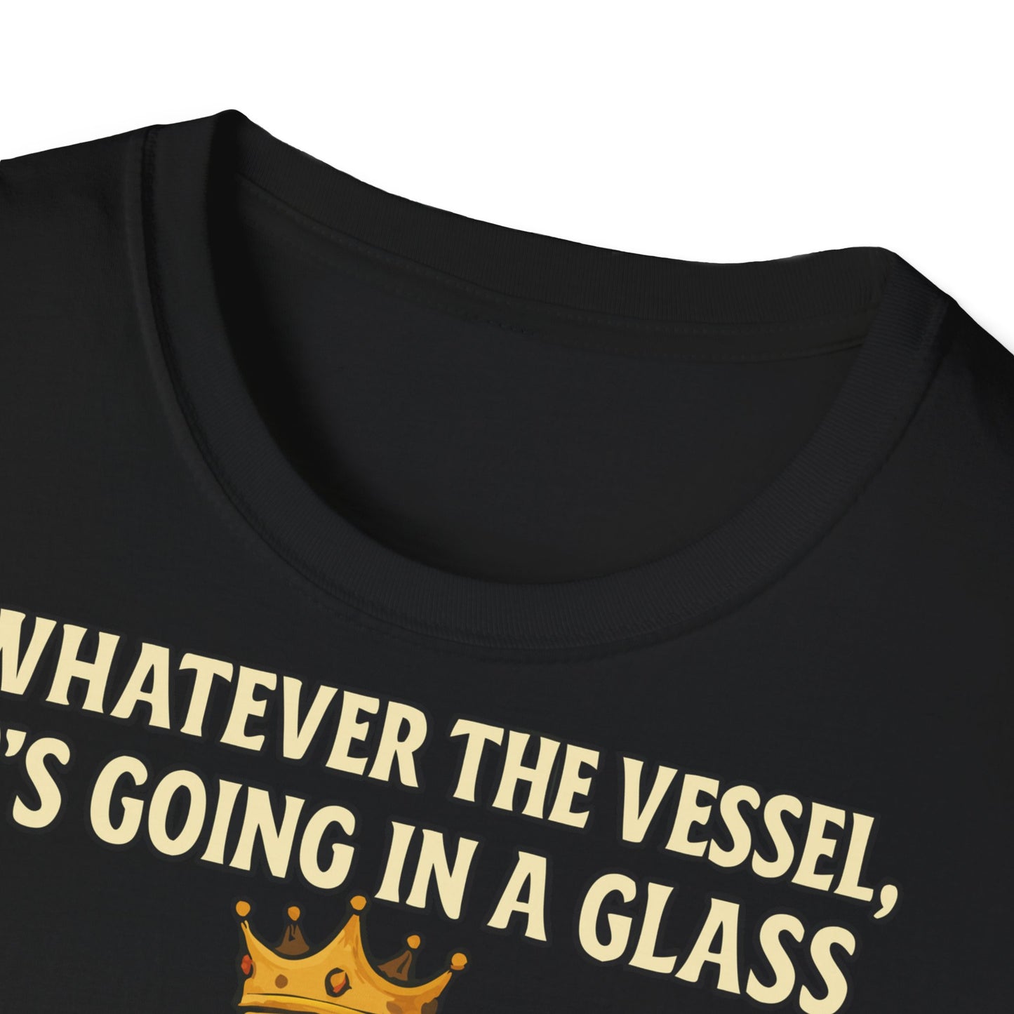 Unisex Softstyle T-Shirt - Whatever the Vessel, It's Going in a Glass