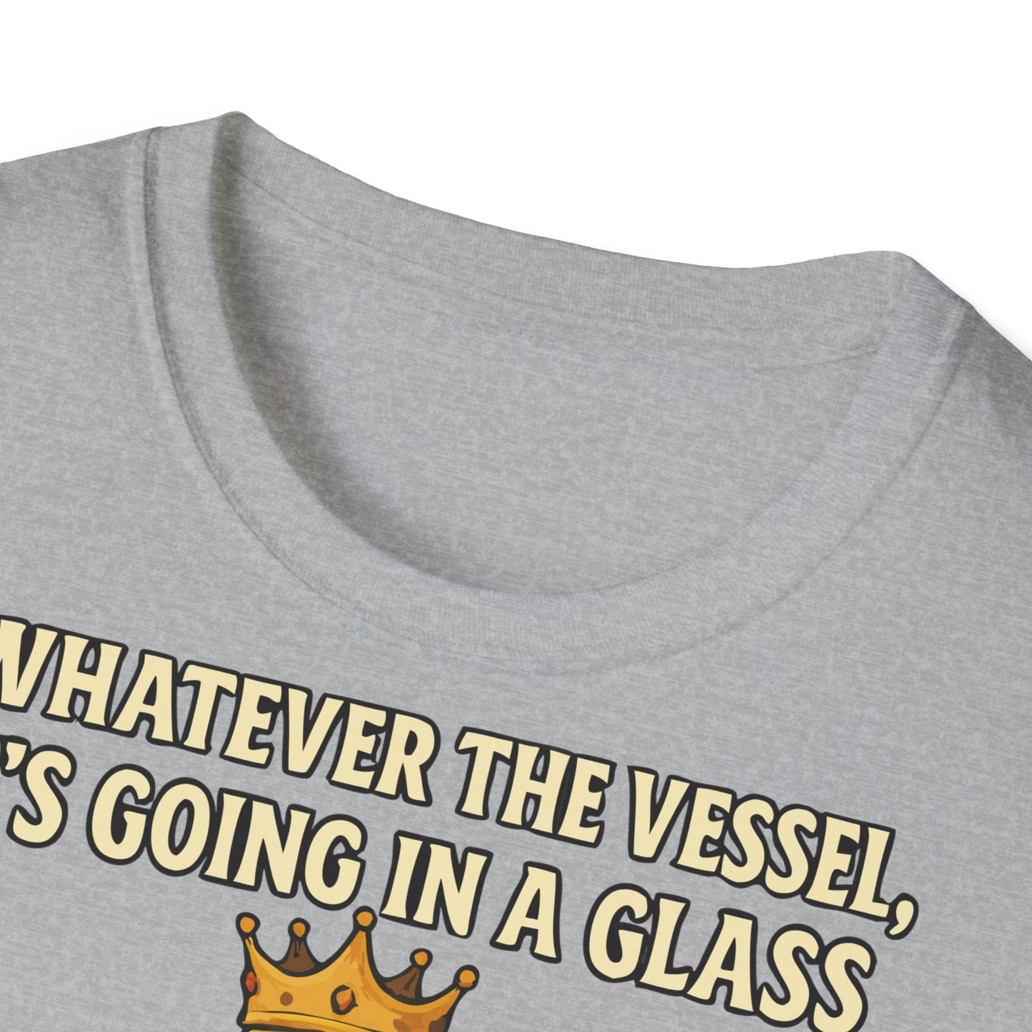 Unisex Softstyle T-Shirt - Whatever the Vessel, It's Going in a Glass