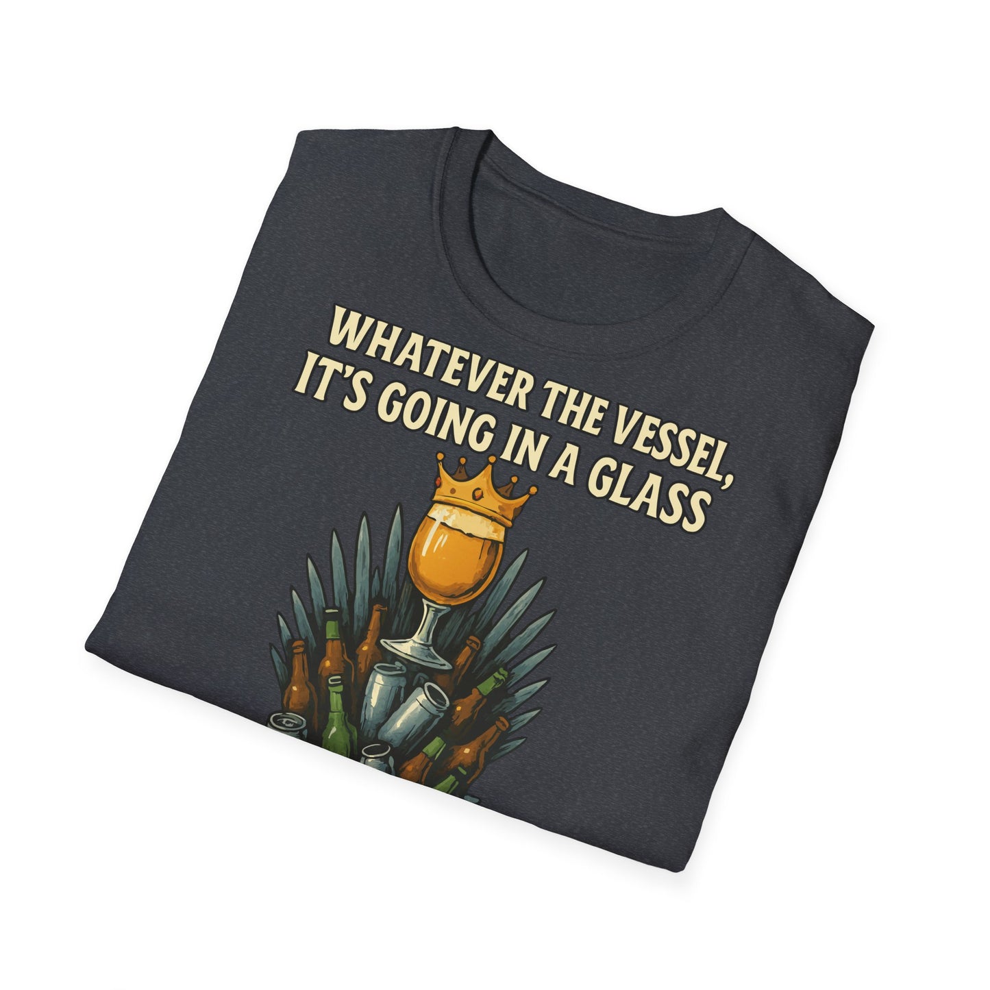Unisex Softstyle T-Shirt - Whatever the Vessel, It's Going in a Glass