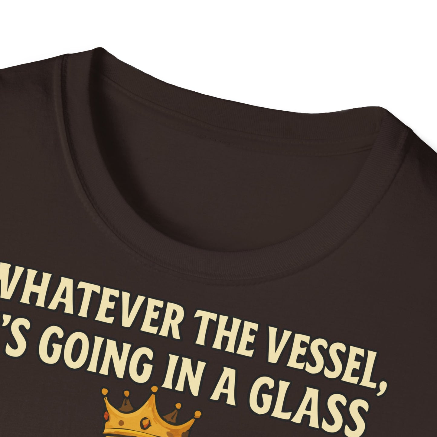 Unisex Softstyle T-Shirt - Whatever the Vessel, It's Going in a Glass