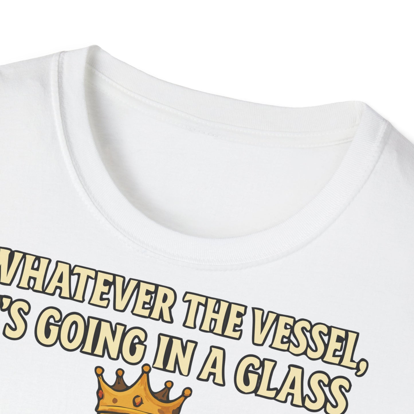 Unisex Softstyle T-Shirt - Whatever the Vessel, It's Going in a Glass