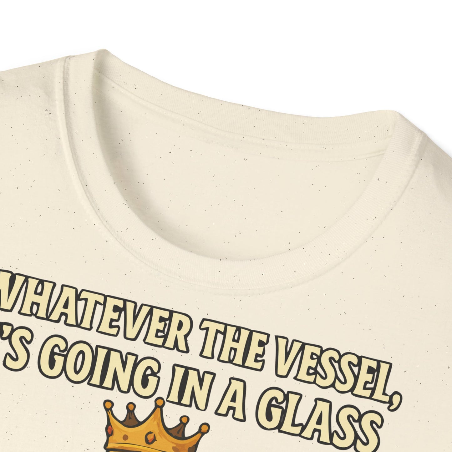 Unisex Softstyle T-Shirt - Whatever the Vessel, It's Going in a Glass