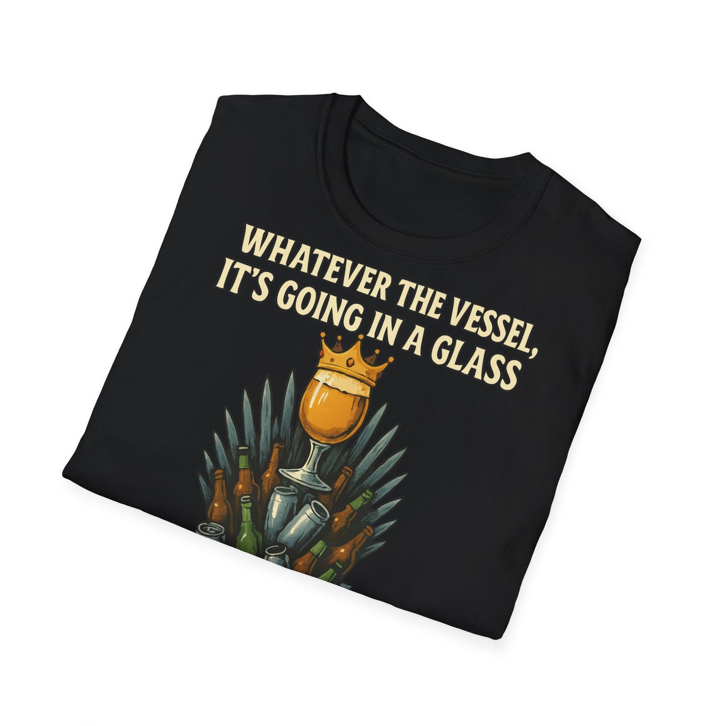 Unisex Softstyle T-Shirt - Whatever the Vessel, It's Going in a Glass